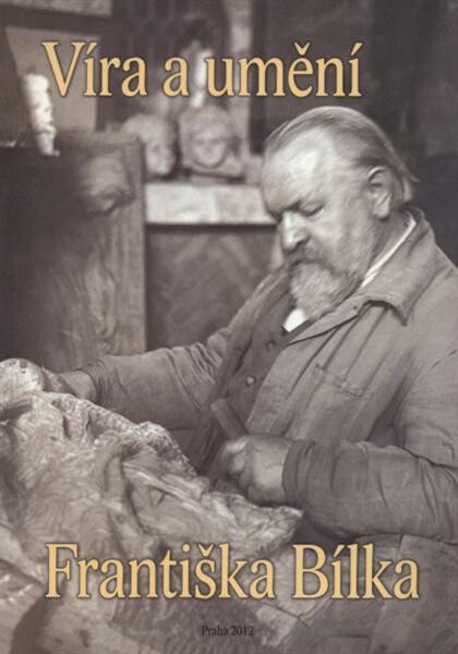 Víra a umění Františka Bílka :sborník projevů pronesených na konferenci k 70. výročí úmrtí umělce (6.11.1872-13.10.1941) [pořádané 23. listopadu 2011 ve sboru Gustava Adolfa Procházky v Praze 8-Karlíně