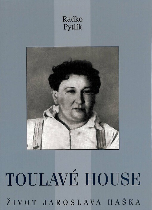 Toulavé house :život Jaroslava Haška, autora osudů dobrého vojáka Švejka