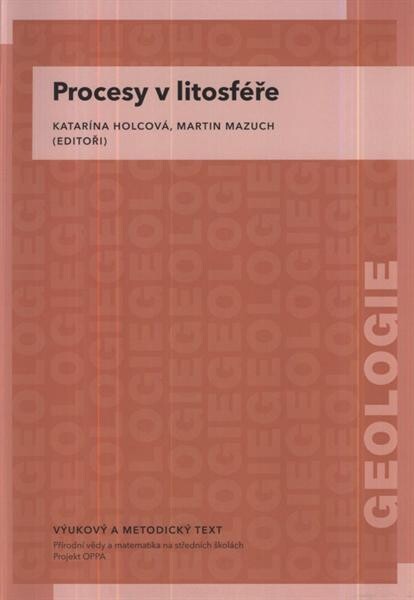 Procesy v litosféře :vzdělávací modul geologie : výukový a metodický text : Přírodní vědy a matematika na středních školách v Praze: aktivně, aktuálně a s aplikacemi - projekt OPPA