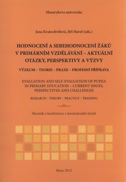 Hodnocení a sebehodnocení žáků v primárním vzdělávání - aktuální otázky, perspektivy a výzvy :výzkum - teorie - praxe - profesní příprava = Evaluation and Self-evaluation of Pupils in Primary Education - Current Issues, Perspectives and Challenges : research - theory - practice - training : sborník z konference s mezinárodní účastí