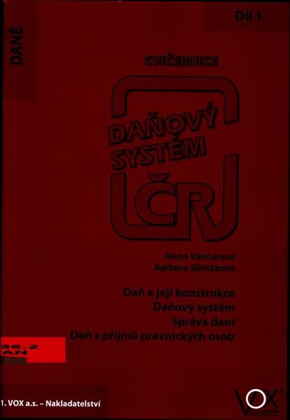 Daňový systém ČR :cvičebnice.1. díl,Daň a její konstrukce, daňový systém, správa daní, daň z příjmu právnických osob