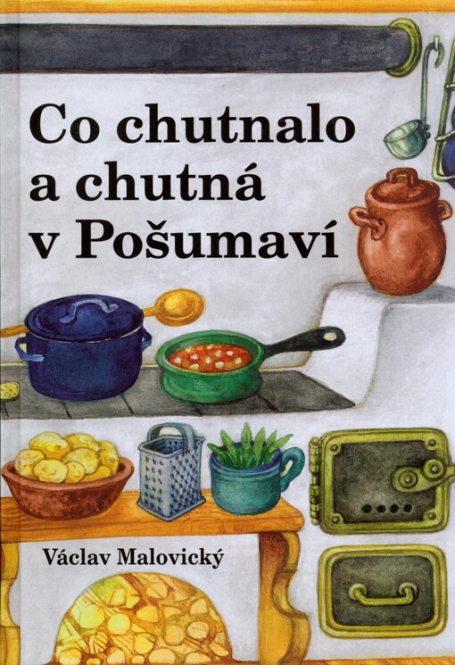 Co chutnalo a chutná v Pošumaví : starší i zcela nové kulinářské putování Chodskem, Klatovskem, Nepomuckem, Prácheňskem, Pootavím, Blaty, Doudlebskem, Bavory a samozřejmě Šumavou