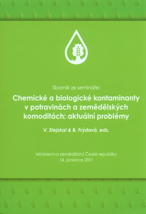 Chemické a biologické kontaminanty v potravinách a zemědělských komoditách: aktuální problémy :sborník ze semináře : Ministerstvo zemědělství České republiky 14. prosince 2011