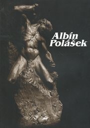 Albín Polášek : strůjce svého osudu : život a dílo Albína Poláška