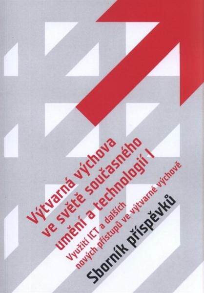 Výtvarná výchova ve světě současného umění a technologií I :využití ICT a dalších nových přístupů ve výtvarné výchově : sborník příspěvků