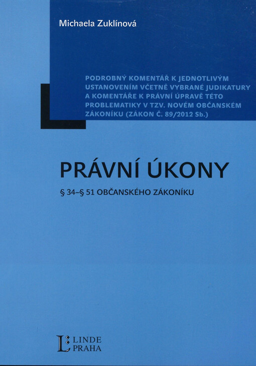 Právní úkony :§ 34 - § 51 občanského zákoníku : podrobný komentář k jednotlivým ustanovením včetně vybrané judikatury a komentáře k právní úpravě této problematiky v tzv. novém občanském zákoníku (zákon č. 89/2012 Sb.)