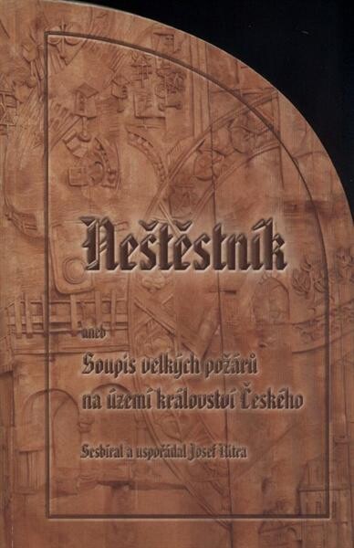 Neštěstník, aneb, Soupis velkých požárů na území království Českého