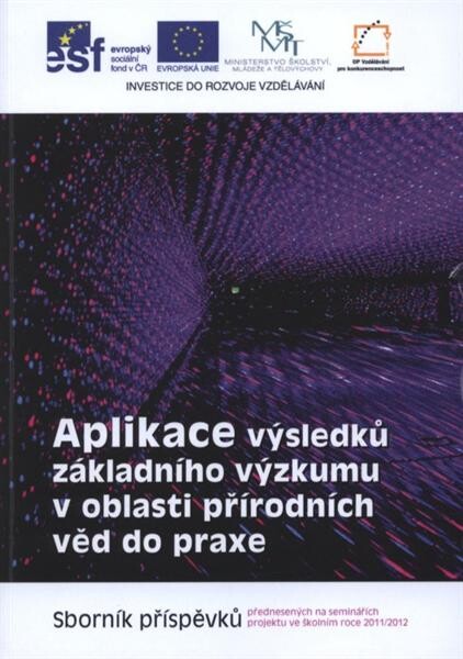 Aplikace výsledků základního výzkumu v oblasti přírodních věd do praxe :sborník příspěvků přednesených na seminářích projektu ve školním roce 2011/2012