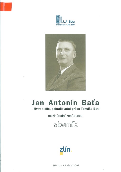Jan Antonín Baťa - život a dílo, pokračovatel práce Tomáše Bati: mezinárodní konference : sborník : Zlín 2.-3. května 2007