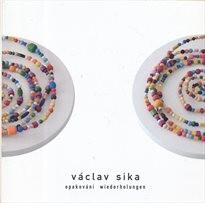 Václav Sika : opakování = Wiederholungen : Galerie U Bílého jednorožce Klatovy, 27.2.-17.4.2005 : Galerie im Weytterturm Straubing, 23.4.-16.5.2005 : Stadtbücherei Regensburg, říjen/Oktober 2005 : [katalog