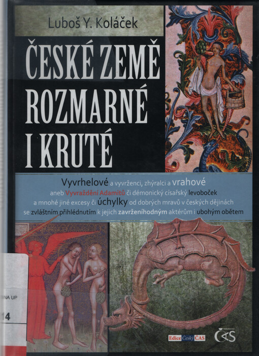 České země rozmarné i kruté :vyvrhelové a vyvrženci, zhýralci a vrahové, aneb, vyvraždění Adamitů či démonický císařský levoboček a mnohé jiné excesy či úchylky od dobrých mravů v českých dějinách se zvláštním přihlédnutím k jejich zavrženíhodným aktérům i ubohým obětem