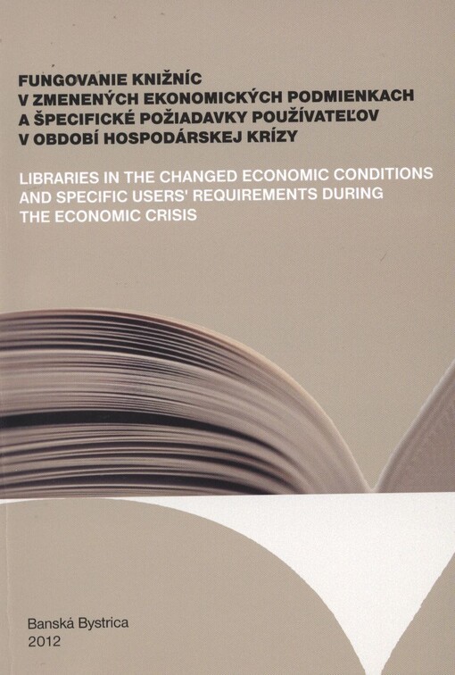 Fungovanie knižníc v zmenených ekonomických podmienkach a špecifické požiadavky používateľov v období hospodárskej krízy =Libraries in the Changed Economic Conditions and Specific Users' Requirements During the Economic Crisis : zborník príspevkov z 12. ročníka odborného seminára pre pracovníkov knižníc, ktorý sa konal dňa 24. apríla 2012