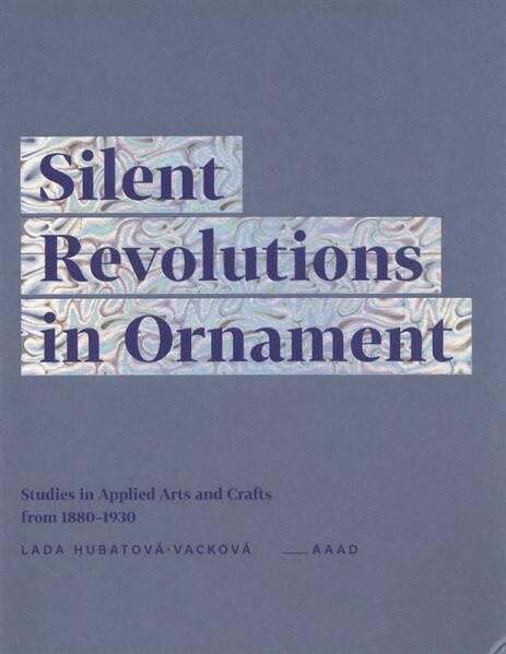 Silent revolutions in ornament :studies in applied arts and crafts from 1880-1930