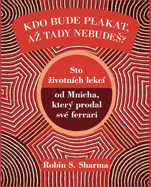 Kdo bude plakat, až tady nebudeš? :sto životních lekcí od Mnicha, který prodal své ferrari