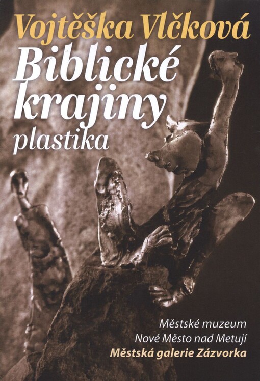 Vojtěška Vlčková - Biblické krajiny :plastika : Městské muzeum Nové Město nad Metují, Městská galerie Zázvorka [2. listopadu-30. prosince 2012