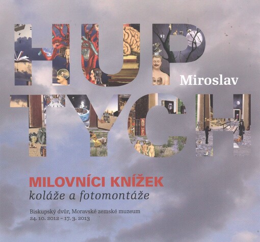 Miroslav Huptych a jeho brněnští přátelé :milovníci knížek - koláže a fotomontáže : [Biskupský dvůr, Moravské zemské muzeum, 24.10.2012-17.3.2013]