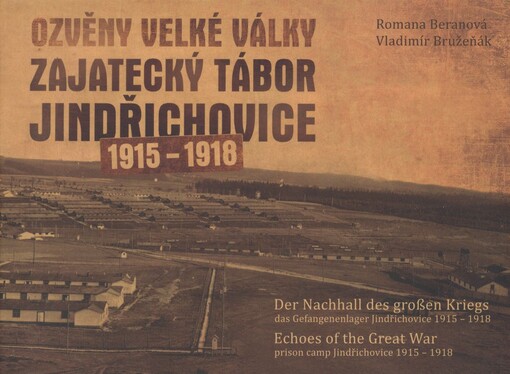 Ozvěny Velké války :zajatecký tábor Jindřichovice 1915-1918 = Der Nachhall des großen Kriegs : das Gefangenenlager Jindřichovice 1915-1918 = Echoes of the Great War : prison camp Jindřichovice 1915-1918