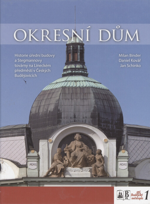 Okresní dům : historie úřední budovy a Stegmannovy továrny na Lineckém předměstí v Českých Budějovicích