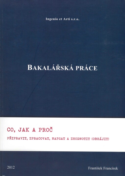 Bakalářská práce :co, jak a proč připravit, zpracovat, napsat a zhodnotit (obhájit)