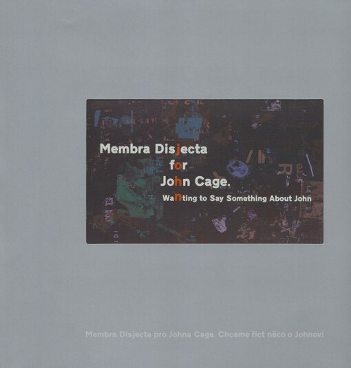 Membra Disjecta for John Cage :wanting to say something about John = Membra disjecta pro Johna Cage : chceme říct něco o Johnovi