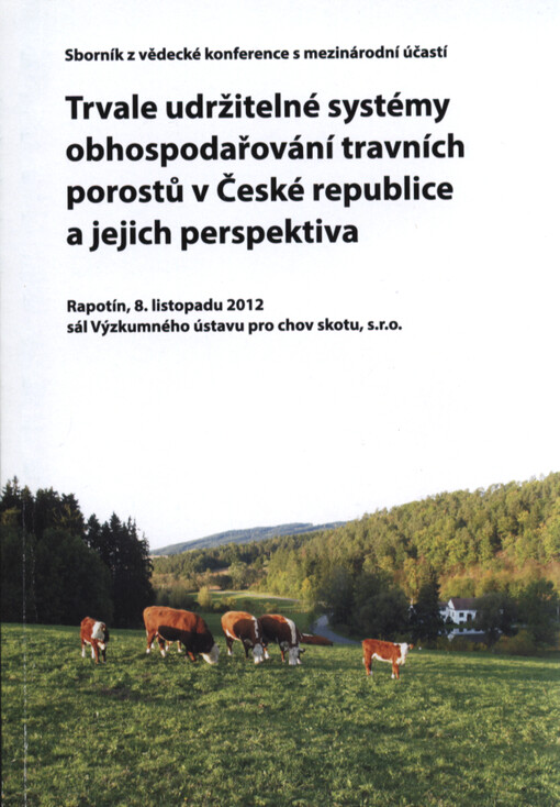 Trvale udržitelné systémy obhospodařování travních porostů v České republice a jejich perspektiva :sborník z vědecké konference s mezinárodní účastí konané 8. listopadu 2012 v sále Výzkumného ústavu pro chov skotu : Rapotín 2012