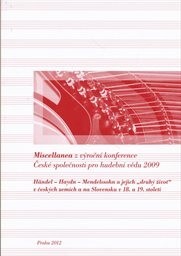 Miscellanea z výroční konference České společnosti pro hudební vědu 2009 :Händel - Haydn - Mendelssohn a jejich „druhý život“ v českých zemích a na Slovensku v 18. a 19. století : (Praha, 4.-5. prosince 2009)
