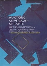 Practicing universality of rights :analysis of the implementation of the UN Convention of the Rights of Persons with Disabilities in view persons with intellectual disabilities in Bosnia and Herzegovina, Kosovo, Serbia
