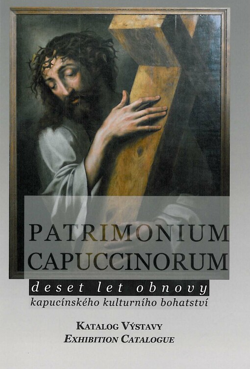 Patrimonium Capuccinorum :deset let obnovy kapucínského kulturního bohatství : katalog výstavy pořádané ve dnech 27. června - 30. září 2011 v pražské Loretě