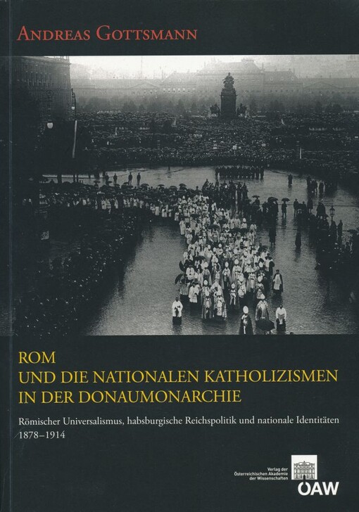 Rom und die nationalen Katholizismen in der Donaumonarchie : römischer Universalismus, habsburgische Reichspolitik und nationale Identitäten 1878-1914