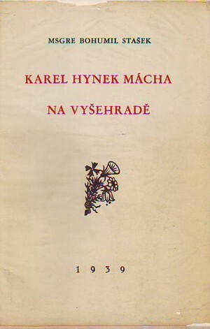 Karel Hynek Mácha na Vyšehradě :proslov Msgre Bohumila Staška, kanovníka na Vyšehradě při mši svaté za zemřelého básníka 7. května 1939