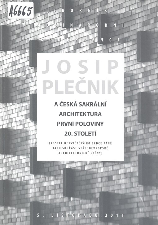 Josip Plečnik a česká sakrální architektura první poloviny 20. století :(kostel Nejsvětějšího Srdce Páně jako součást středoevropské architektonické scény) : [sborník přednášek z mezinárodní konference : 5. listopadu 2011
