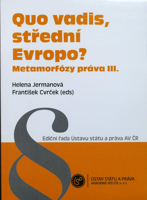 Quo vadis, střední Evropo? :metamorfózy práva III : sborník příspěvků ze stejnojmenné mezinárodní konference pořádané Ústavem státu a práva AV ČR, v.v.i. a Fakultou právnickou ZČU v Plzni ve dnech 27.-29.6.2012 ve Znojmě
