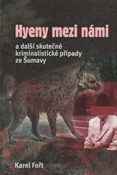 Hyeny mezi námi a další skutečné kriminalistické případy ze Šumavy