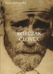 Korczak člověk :filosofie výchovy Janusze Korczaka, lékaře, spisovatele, vychovatele, psychologa, sociologa, humanisty, filosofa, zastánce dětských práv