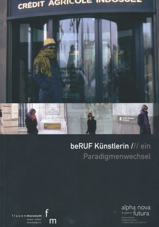 Beruf Künstlerin :ein Paradigmenwechsel : Bonn 19.09.-07.11.2010 Frauenmuseum Bonn, Berlin 11.09.-29.10.2010 Galerie Futura Berlin