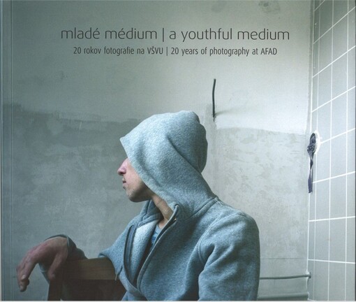 Mladé médium :20 rokov fotografie na VŠVU = A youthful medium : 20 years of photography at AFAD