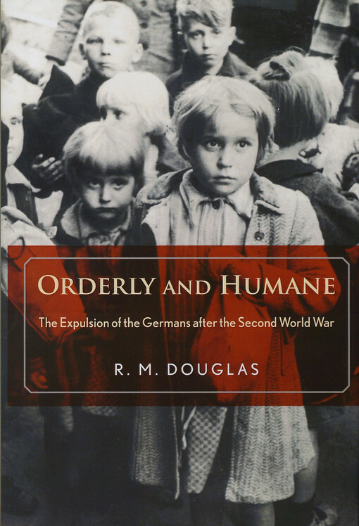 Orderly and humane :the expulsion of the Germans after the Second World War