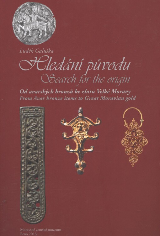 Hledání původu :od avarských bronzů ke zlatu Velké Moravy = Search for the origin : from Avar bronze items to Great Moravian gold