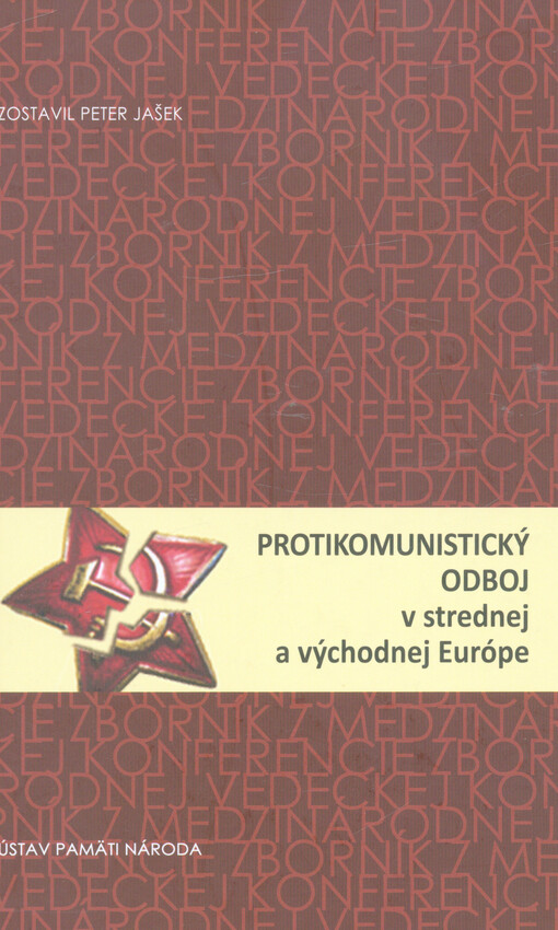 Protikomunistický odboj v strednej a východnej Európe :zborník z medzinárodnej vedeckej konferencie, Bratislava 14.-16. novembra 2011 = Anti-Communist Resistance in Central and Eastern Europe : anthology of the international scientific conference, Bratislava November 14-16, 2011
