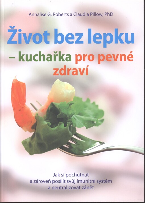 Život bez lepku - kuchařka pro pevné zdraví :jak si pochutnat a zároveň posílit svůj imunitní systém a neutralizovat zánět