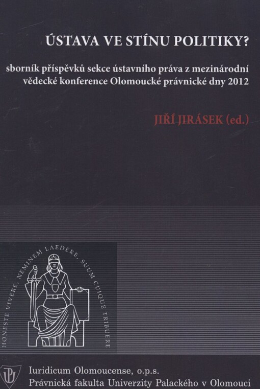 Ústava ve stínu politiky? :sborník příspěvků sekce ústavního práva mezinárodní vědecké konference Olomoucké právnické dny 2012