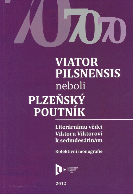 Viator Pilsnensis, neboli, Plzeňský poutník :literárnímu vědci Viktoru Viktorovi k sedmdesátinám : kolektivní monografie