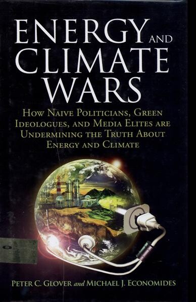Energy and climate wars :how naive politicians, green ideologues, and media elites are undermining the truth about energy and climate