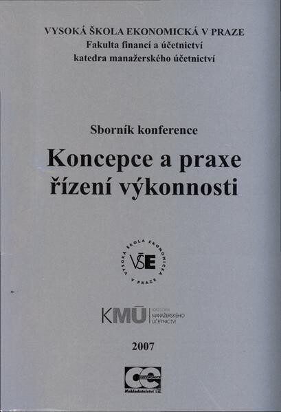Koncepce a praxe řízení výkonnosti : sborník konference : katedra manažerského účetnictví, Vysoká škola ekonomická v Praze, Praha 20.-21. září 2007