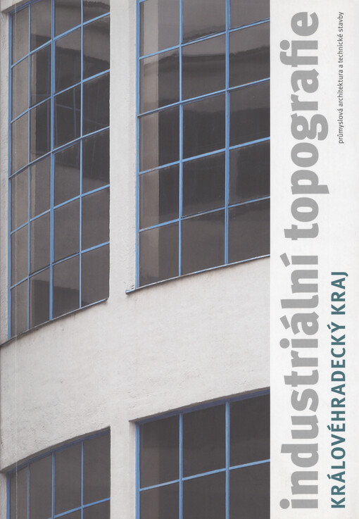 Industriální topografie : Královéhradecký kraj : průmyslová architektura a technické stavby