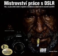 Mistrovství práce s DSLR :vše, co jste chtěli vědět o digitální zrcadlovce a nikdo vám to neuměl vysvětlit