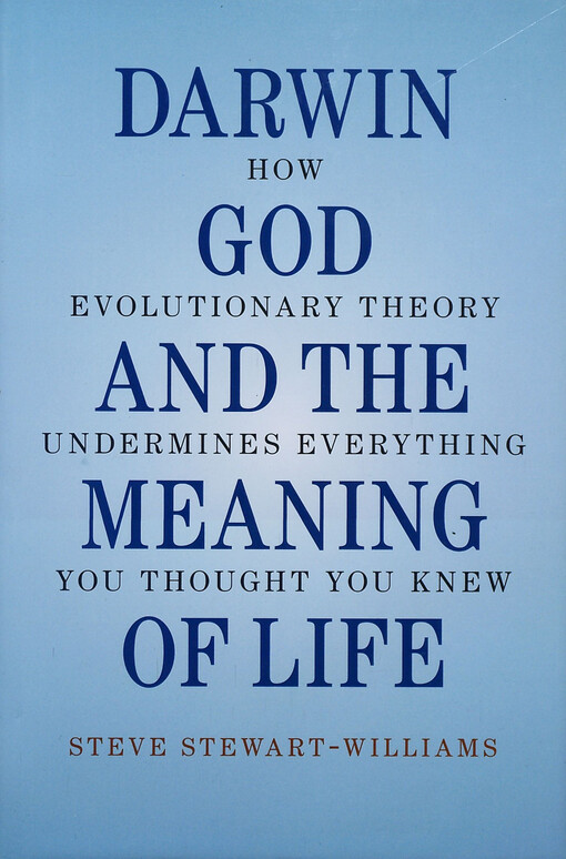 Darwin, God and the meaning of life :how evolutionary theory undermines everything you thought you knew
