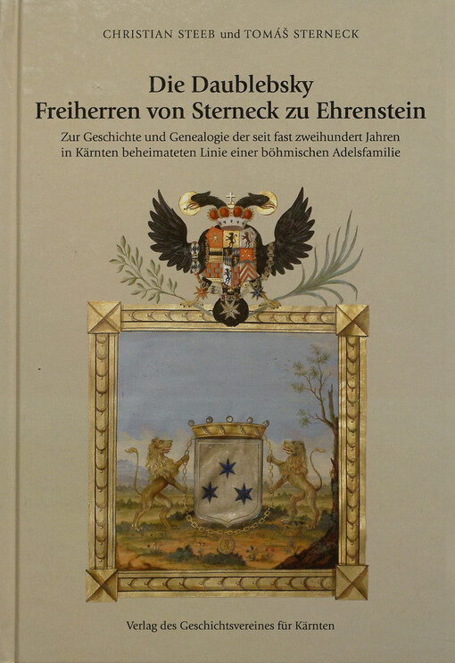 Die Daublebsky Freiherren von Sterneck zu Ehrenstein :zur Geschichte und Genealogie der seit fast zweihundert Jahren in Kärnten beheimateten Linie einer böhmischen Adelsfamilie