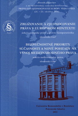Zbližovanie a zjednocovanie práva v európskom kontexte :sekcia európske právo a právna komparatistika : slovenská časť ; Bezpečnostné priority súčasnosti a nové pohľady na vývoj medzinárodného práva : sekcia medzinárodné právo : slovenská časť : zborník príspevkov z medzinárodnej vedeckej konferencie Právo ako zjednocovateľ Európy - veda a prax