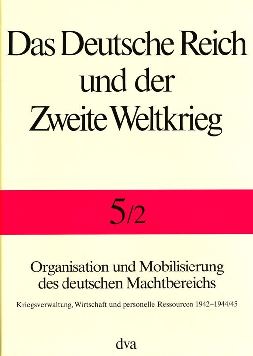 Organisation und Mobilisierung des deutschen Machtbereichs. Zweiter Halbbaand, Kriegsverwaltung, Wirtschaft und personelle Ressourcen 1942-1944/45